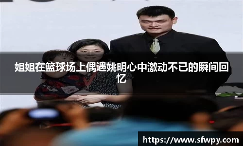 姐姐在篮球场上偶遇姚明心中激动不已的瞬间回忆