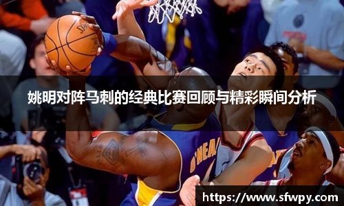 姚明对阵马刺的经典比赛回顾与精彩瞬间分析