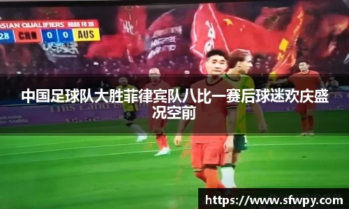 中国足球队大胜菲律宾队八比一赛后球迷欢庆盛况空前