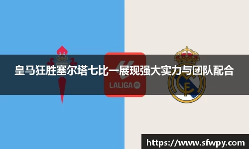 皇马狂胜塞尔塔七比一展现强大实力与团队配合