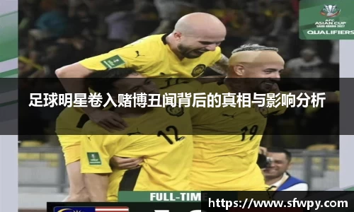 足球明星卷入赌博丑闻背后的真相与影响分析