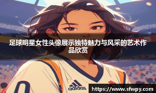 足球明星女性头像展示独特魅力与风采的艺术作品欣赏