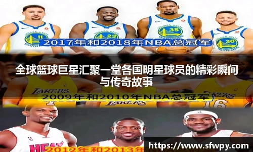 全球篮球巨星汇聚一堂各国明星球员的精彩瞬间与传奇故事