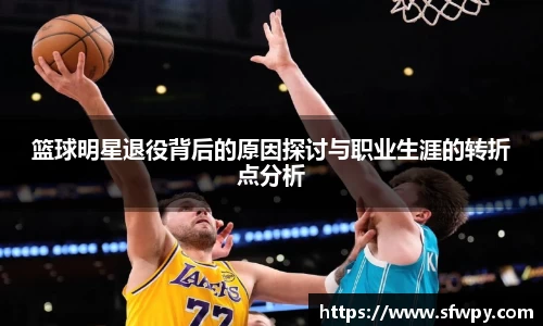 篮球明星退役背后的原因探讨与职业生涯的转折点分析
