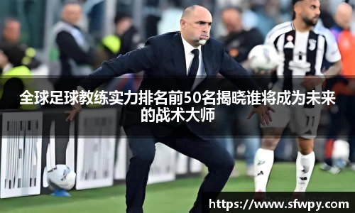 全球足球教练实力排名前50名揭晓谁将成为未来的战术大师